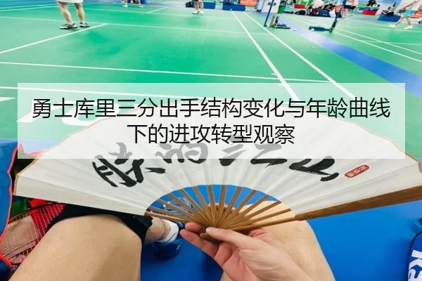 勇士库里三分出手结构变化与年龄曲线下的进攻转型观察