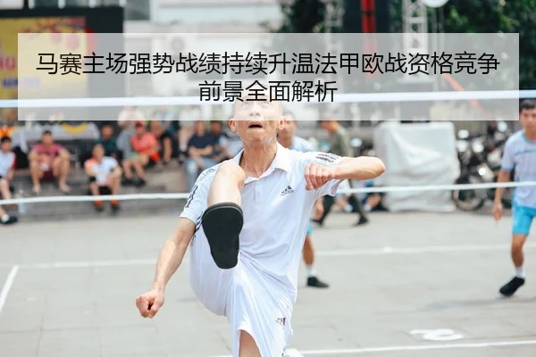 马赛主场强势战绩持续升温法甲欧战资格竞争前景全面解析