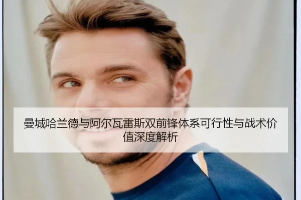 曼城哈兰德与阿尔瓦雷斯双前锋体系可行性与战术价值深度解析
