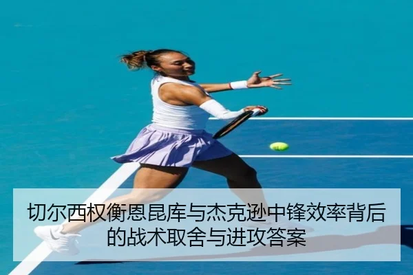 切尔西权衡恩昆库与杰克逊中锋效率背后的战术取舍与进攻答案