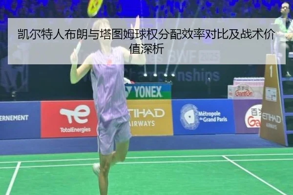 凯尔特人布朗与塔图姆球权分配效率对比及战术价值深析
