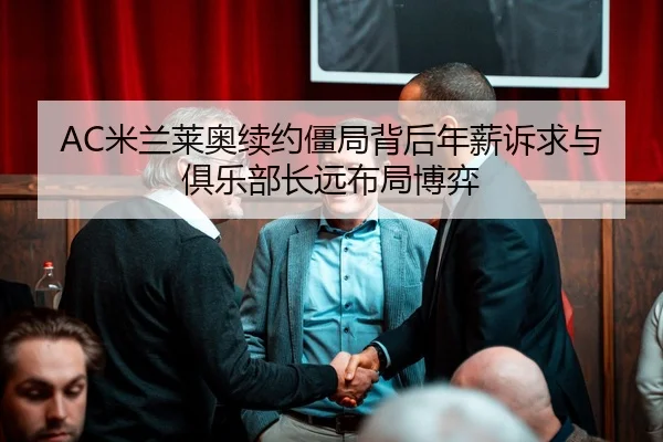 AC米兰莱奥续约僵局背后年薪诉求与俱乐部长远布局博弈