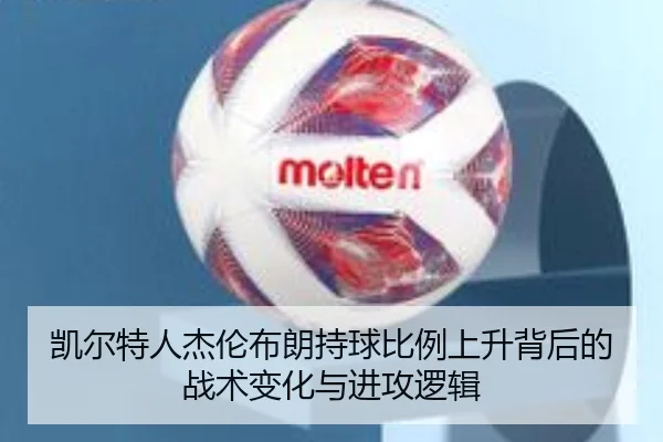 凯尔特人杰伦布朗持球比例上升背后的战术变化与进攻逻辑
