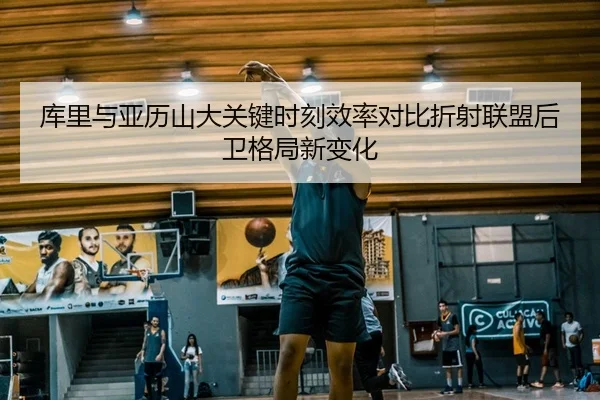 库里与亚历山大关键时刻效率对比折射联盟后卫格局新变化
